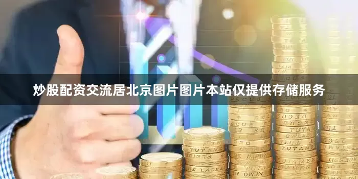 炒股配资交流居北京图片图片本站仅提供存储服务