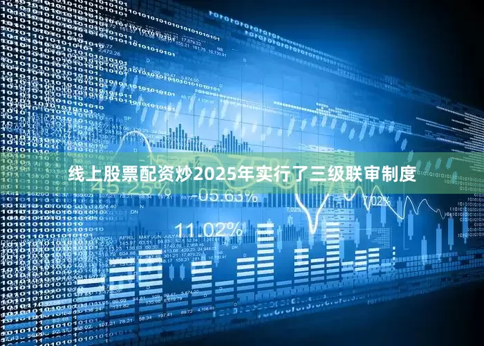 线上股票配资炒2025年实行了三级联审制度