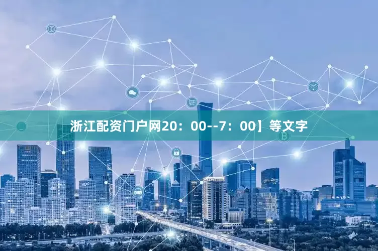浙江配资门户网20：00--7：00】等文字